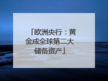 欧洲央行：黄金成全球第二大储备资产