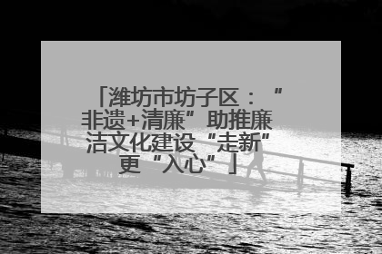 潍坊市坊子区：“非遗+清廉”助推廉洁文化建设“走新”更“入心”