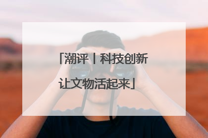 潮评丨科技创新让文物活起来