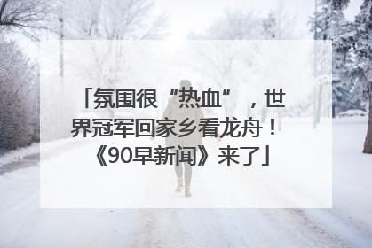 氛围很“热血”，世界冠军回家乡看龙舟！《90早新闻》来了