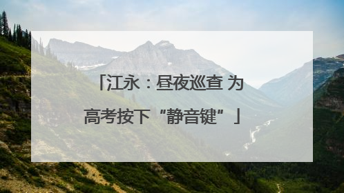 江永：昼夜巡查 为高考按下“静音键”