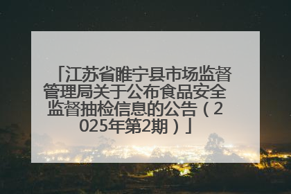 江苏省睢宁县市场监督管理局关于公布食品安全监督抽检信息的公告（2025年第2期）