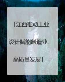 江西推动工业设计赋能制造业高质量发展
