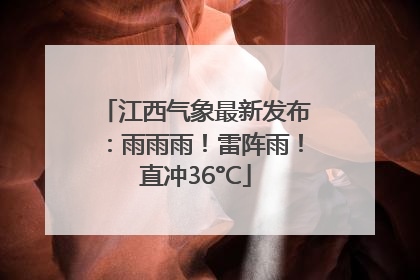 江西气象最新发布：雨雨雨！雷阵雨！直冲36°C