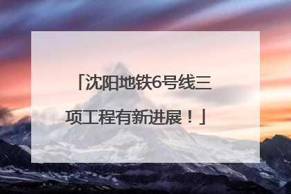 沈阳地铁6号线三项工程有新进展！