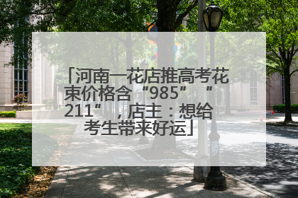 河南一花店推高考花束价格含“985”“211”，店主：想给考生带来好运