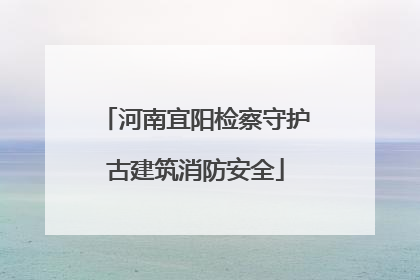 河南宜阳检察守护古建筑消防安全