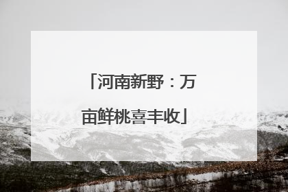 河南新野：万亩鲜桃喜丰收