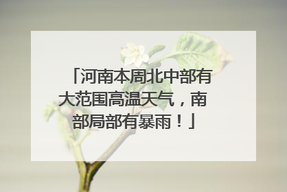 河南本周北中部有大范围高温天气，南部局部有暴雨！