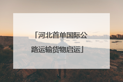 河北首单国际公路运输货物启运