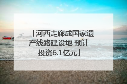 河西走廊成国家遗产线路建设地 预计投资6.1亿元