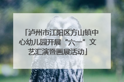 泸州市江阳区方山镇中心幼儿园开展“六一”文艺汇演暨画展活动