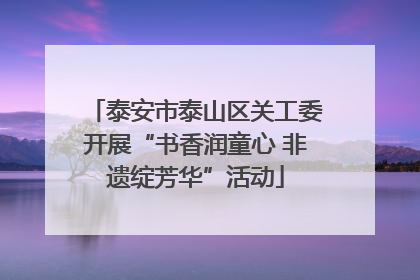 泰安市泰山区关工委开展“书香润童心 非遗绽芳华”活动