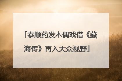 泰顺药发木偶戏借《藏海传》再入大众视野