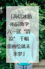 海信冰箱·雨辰助学六一送“清凉” 千幅童画绘就未来梦