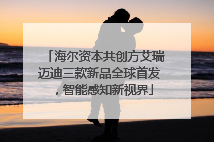 海尔资本共创方艾瑞迈迪三款新品全球首发，智能感知新视界