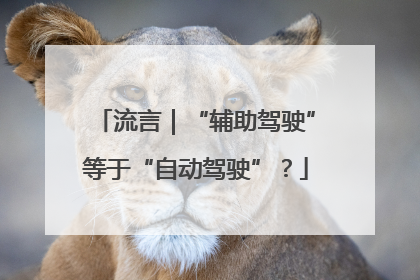 流言｜“辅助驾驶”等于“自动驾驶”？