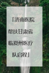 济南医院帮扶甘肃省临夏州医疗队启程