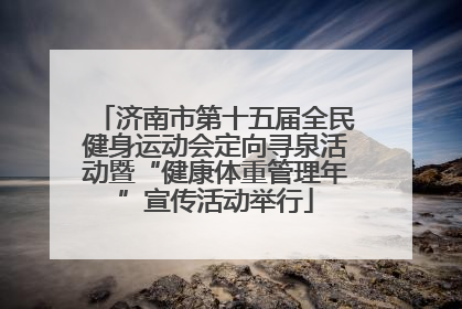 济南市第十五届全民健身运动会定向寻泉活动暨“健康体重管理年”宣传活动举行