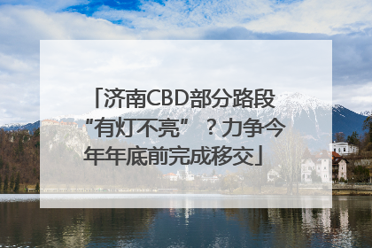 济南CBD部分路段“有灯不亮”？力争今年年底前完成移交