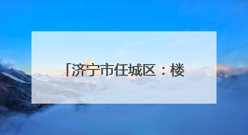 济宁市任城区：楼长“小齿轮”转动社区治理“大引擎”