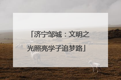 济宁邹城：文明之光照亮学子追梦路