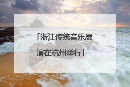 浙江传统音乐展演在杭州举行