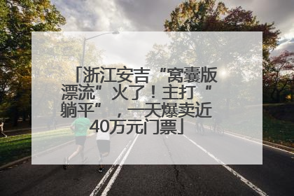 浙江安吉“窝囊版漂流”火了！主打“躺平”，一天爆卖近40万元门票