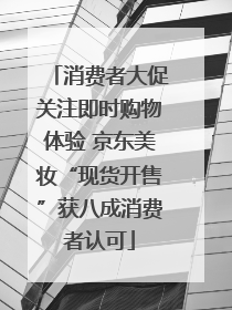 消费者大促关注即时购物体验 京东美妆“现货开售”获八成消费者认可