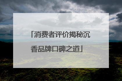 消费者评价揭秘沉香品牌口碑之道