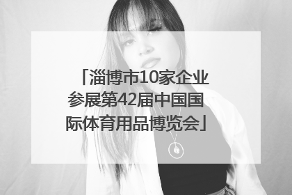 淄博市10家企业参展第42届中国国际体育用品博览会