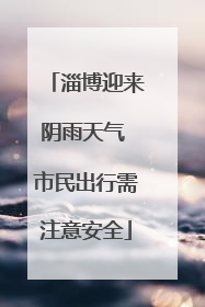 淄博迎来阴雨天气 市民出行需注意安全