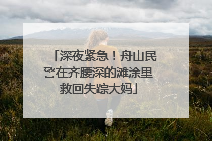 深夜紧急！舟山民警在齐腰深的滩涂里救回失踪大妈