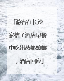 游客在长沙一家桔子酒店早餐中吃出蒸熟蟑螂，酒店回应
