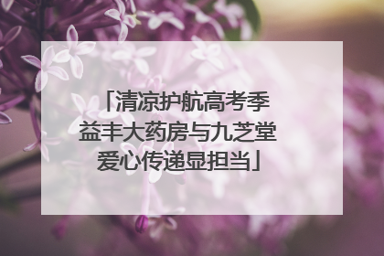 清凉护航高考季 益丰大药房与九芝堂爱心传递显担当