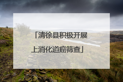 清徐县积极开展上消化道癌筛查