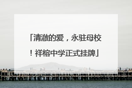 清澈的爱，永驻母校！祥榕中学正式挂牌