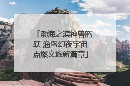 渤海之滨神兽腾跃 渔岛幻夜宇宙点燃文旅新篇章