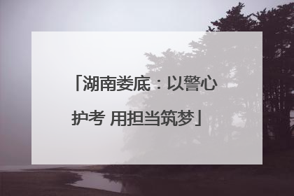 湖南娄底：以警心护考 用担当筑梦