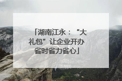 湖南江永：“大礼包”让企业开办省时省力省心