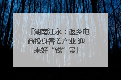 湖南江永：返乡电商投身香姜产业 迎来好“钱”景