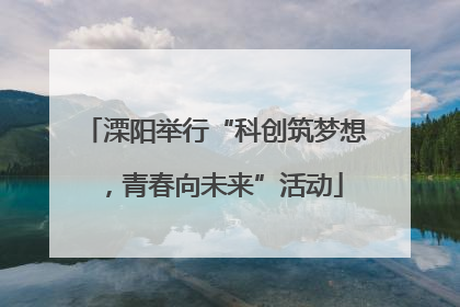 溧阳举行“科创筑梦想，青春向未来”活动