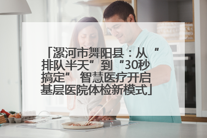 漯河市舞阳县：从“排队半天”到“30秒搞定” 智慧医疗开启基层医院体检新模式