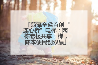 菏泽全省首创“连心桥”电梯：两栋老楼共享一梯，降本便民创双赢