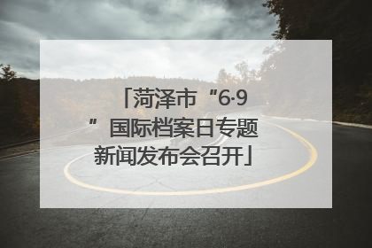 菏泽市“6·9”国际档案日专题新闻发布会召开