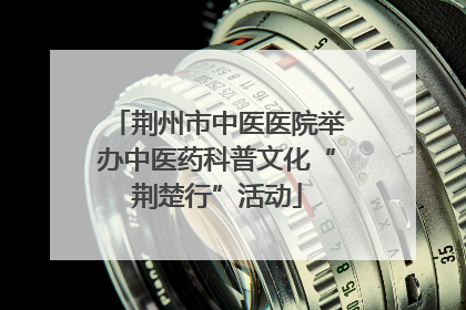 荆州市中医医院举办中医药科普文化“荆楚行”活动