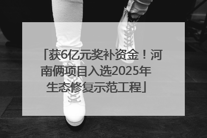 获6亿元奖补资金！河南俩项目入选2025年生态修复示范工程