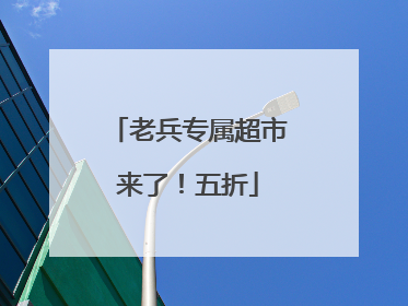 老兵专属超市来了！五折
