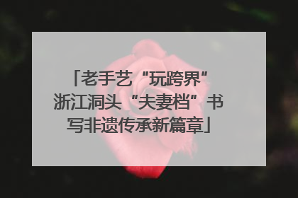 老手艺“玩跨界” 浙江洞头“夫妻档”书写非遗传承新篇章