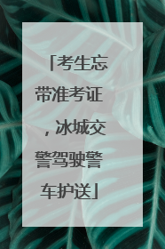 考生忘带准考证，冰城交警驾驶警车护送